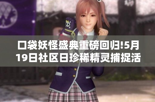 口袋妖怪盛典重磅回归!5月19日社区日珍稀精灵捕捉活动开启