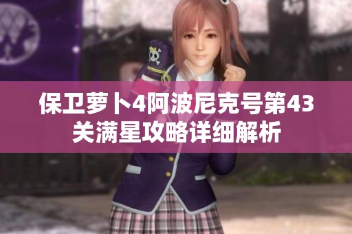 保卫萝卜4阿波尼克号第43关满星攻略详细解析