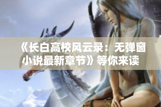 《长白高校风云录：无弹窗小说最新章节》等你来读