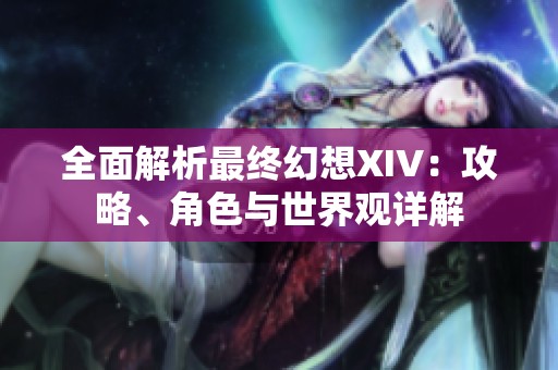 全面解析最终幻想XIV：攻略、角色与世界观详解