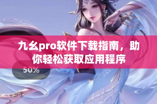 九幺pro软件下载指南，助你轻松获取应用程序