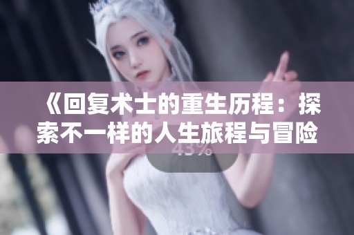 《回复术士的重生历程：探索不一样的人生旅程与冒险》