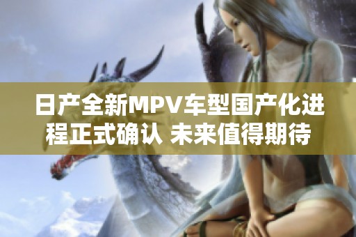 日产全新MPV车型国产化进程正式确认 未来值得期待