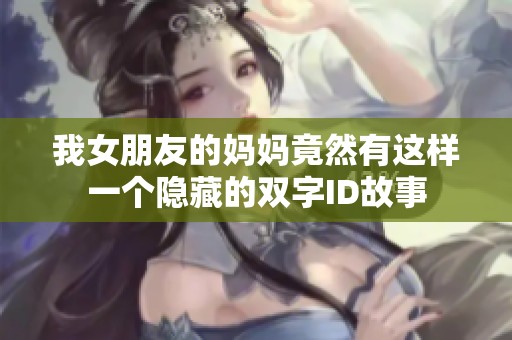 我女朋友的妈妈竟然有这样一个隐藏的双字ID故事