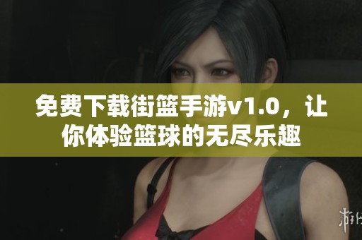 免费下载街篮手游v1.0，让你体验篮球的无尽乐趣