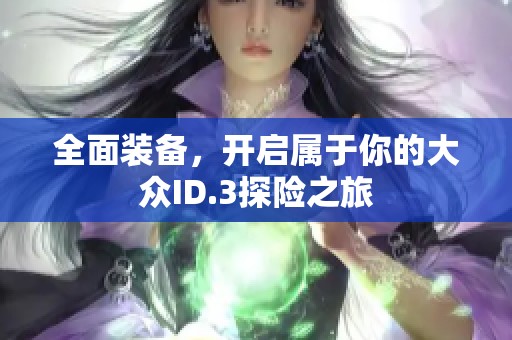 全面装备，开启属于你的大众ID.3探险之旅