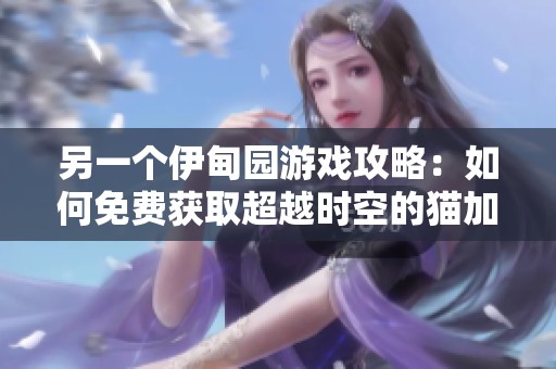 另一个伊甸园游戏攻略：如何免费获取超越时空的猫加速器