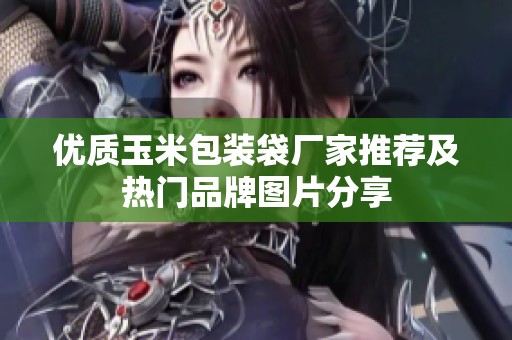 优质玉米包装袋厂家推荐及热门品牌图片分享