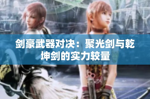 剑豪武器对决：聚光剑与乾坤剑的实力较量