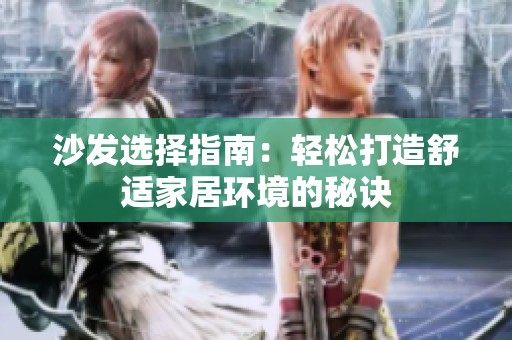 沙发选择指南：轻松打造舒适家居环境的秘诀