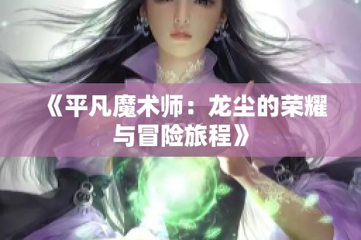 《平凡魔术师：龙尘的荣耀与冒险旅程》