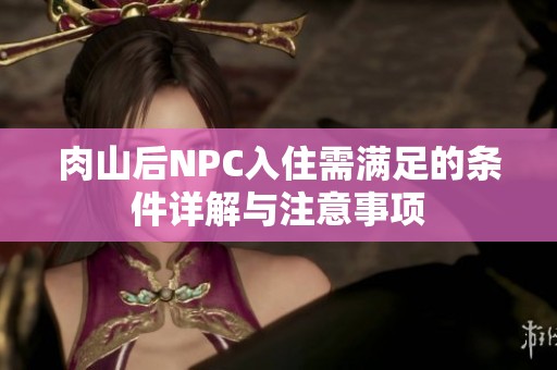 肉山后NPC入住需满足的条件详解与注意事项