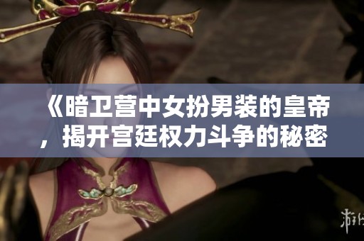 《暗卫营中女扮男装的皇帝，揭开宫廷权力斗争的秘密》