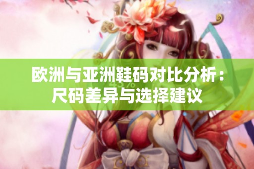 欧洲与亚洲鞋码对比分析：尺码差异与选择建议
