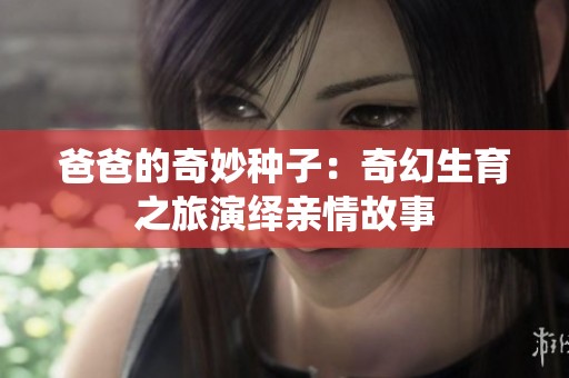 爸爸的奇妙种子：奇幻生育之旅演绎亲情故事