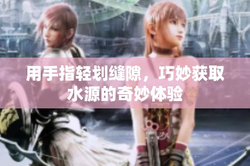 用手指轻划缝隙，巧妙获取水源的奇妙体验