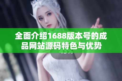全面介绍1688版本号的成品网站源码特色与优势