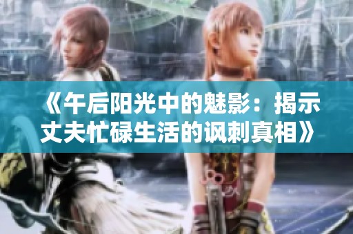 《午后阳光中的魅影：揭示丈夫忙碌生活的讽刺真相》