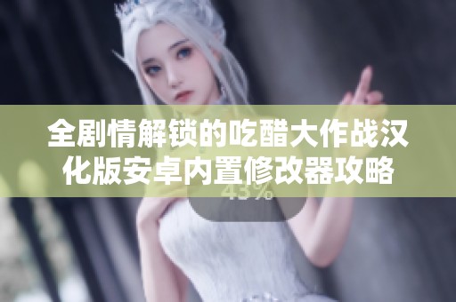 全剧情解锁的吃醋大作战汉化版安卓内置修改器攻略
