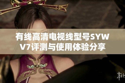 有线高清电视线型号SYWV7评测与使用体验分享