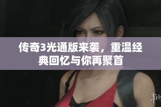 传奇3光通版来袭，重温经典回忆与你再聚首