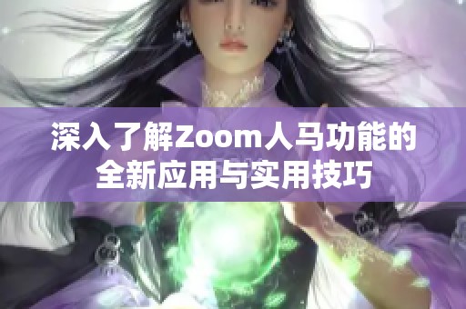 深入了解Zoom人马功能的全新应用与实用技巧