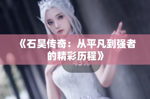 《石昊传奇：从平凡到强者的精彩历程》