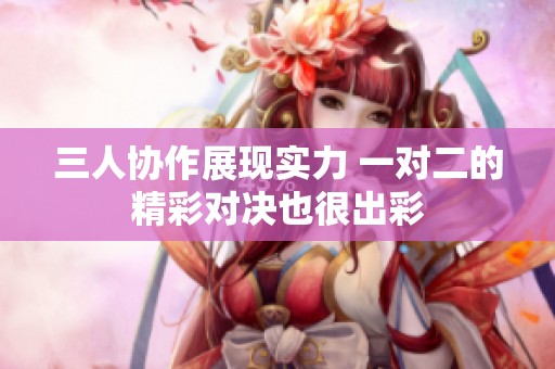 三人协作展现实力 一对二的精彩对决也很出彩