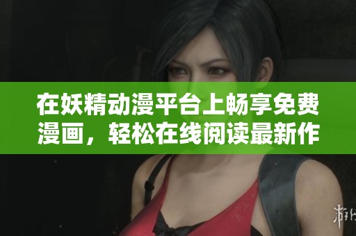 在妖精动漫平台上畅享免费漫画，轻松在线阅读最新作品