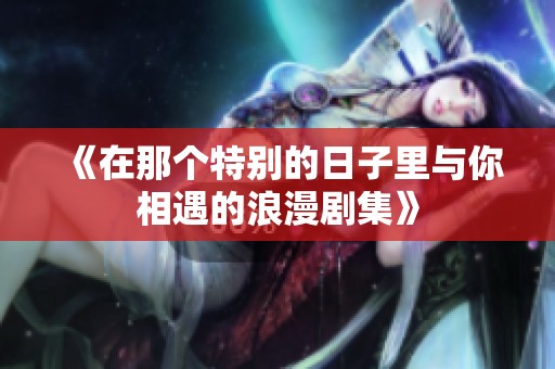 《在那个特别的日子里与你相遇的浪漫剧集》
