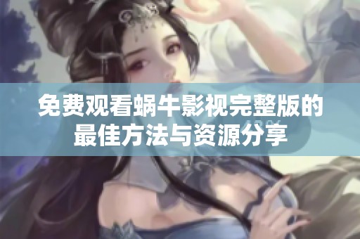 免费观看蜗牛影视完整版的最佳方法与资源分享