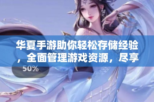 华夏手游助你轻松存储经验，全面管理游戏资源，尽享游戏乐趣