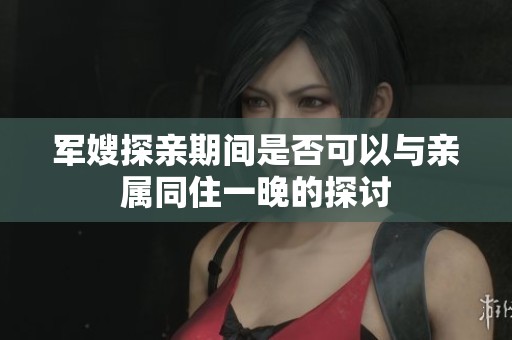 军嫂探亲期间是否可以与亲属同住一晚的探讨