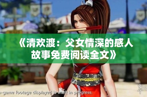 《清欢渡：父女情深的感人故事免费阅读全文》