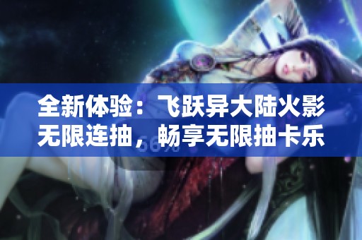 全新体验：飞跃异大陆火影无限连抽，畅享无限抽卡乐趣！