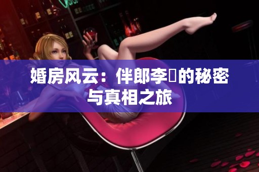 婚房风云：伴郎李喆的秘密与真相之旅