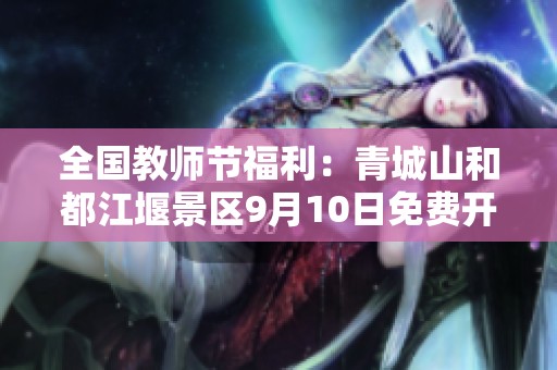 全国教师节福利：青城山和都江堰景区9月10日免费开放活动