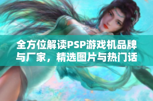 全方位解读PSP游戏机品牌与厂家，精选图片与热门话题