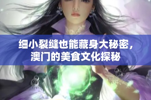 细小裂缝也能藏身大秘密，澳门的美食文化探秘