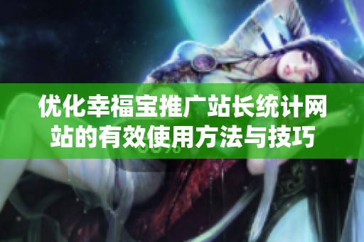 优化幸福宝推广站长统计网站的有效使用方法与技巧