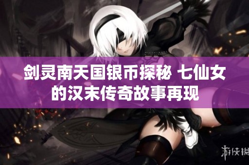 剑灵南天国银币探秘 七仙女的汉末传奇故事再现