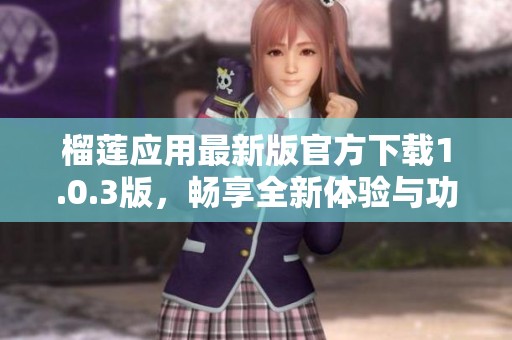 榴莲应用最新版官方下载1.0.3版，畅享全新体验与功能