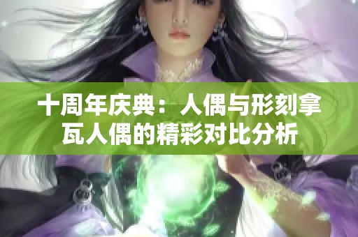 十周年庆典：人偶与形刻拿瓦人偶的精彩对比分析