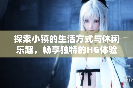 探索小镇的生活方式与休闲乐趣，畅享独特的HG体验