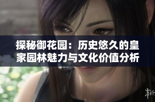 探秘御花园：历史悠久的皇家园林魅力与文化价值分析
