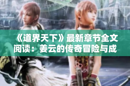 《道界天下》最新章节全文阅读：姜云的传奇冒险与成长旅程