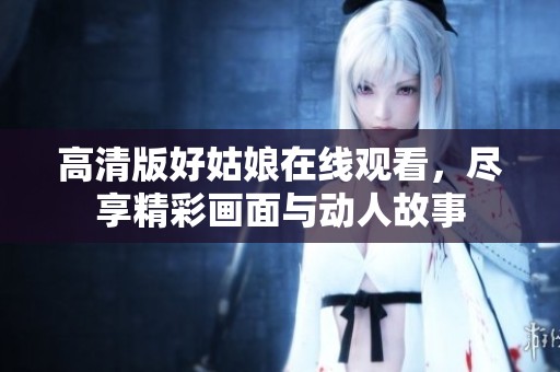 高清版好姑娘在线观看，尽享精彩画面与动人故事