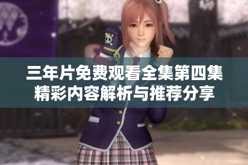 三年片免费观看全集第四集精彩内容解析与推荐分享