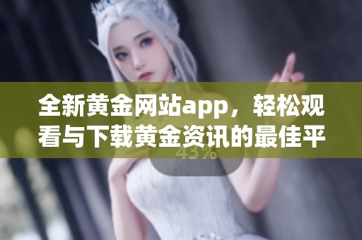 全新黄金网站app，轻松观看与下载黄金资讯的最佳平台