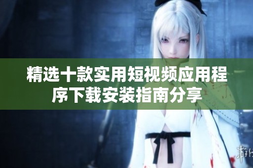 精选十款实用短视频应用程序下载安装指南分享